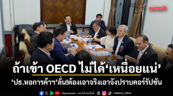 ปธ.หอการค้าฯรับ ถ้าเข้า OECD ไม่ได้ เหนื่อยแน่ ลั่นต้องเอาจริงเอาจังปราบคอร์รัปชัน