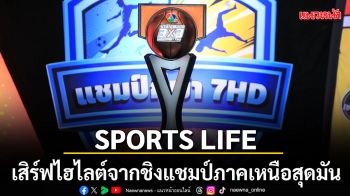 SPORTS LIFE เสิร์ฟไฮไลต์จากชิงแชมป์ภาคเหนือสุดมัน