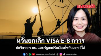 หวั่นยกเลิก VISA E-8 ถาวร นักวิชาการ มธ. แนะ รัฐถกปรับเงื่อนไขกับเกาหลีใต้