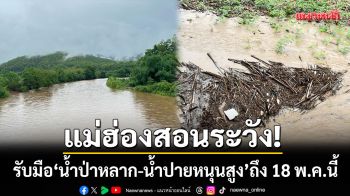 แม่ฮ่องสอนระวัง! อุตุฯเตือนรับมือ ‘น้ำป่าหลาก-น้ำปายหนุนสูง’ ถึง 18 พ.ค.นี้