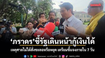 ภราดร ชี้รัฐเดินหน้ากู้เงินได้ เหตุศาลไม่ได้สั่งชะลอหรือหยุด เตรียมชี้แจงภายใน 7 วัน