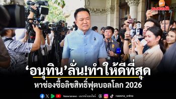 อนุทิน ลั่น!ทำให้ดีที่สุด หาช่องซื้อลิขสิทธิ์ฟุตบอลโลก 2026