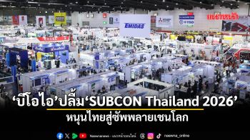 ‘บีโอไอ’ปลื้ม‘SUBCON Thailand 2026’ จับคู่ธุรกิจกว่า2.3หมื่นลบ.หนุนไทยสู่ซัพพลายเชนโลก