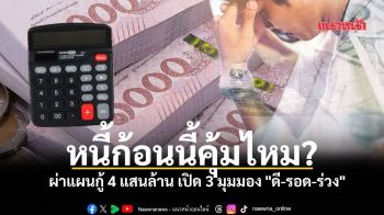หนี้ก้อนนี้คุ้มไหม? ผ่าแผนกู้ 4 แสนล้าน เปิด 3 มุมมอง \
