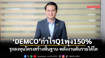 ‘DEMCO’กำไรQ1พุ่ง150% รุกลงทุนโครงสร้างพื้นฐาน-พลังงานดันรายได้โต