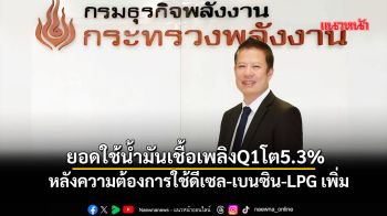 ความต้องการใช้ดีเซล-เบนซิน-LPGเพิ่ม หนุนยอดใช้น้ำมันเชื้อเพลิงไตรมาสแรกโต5.3%