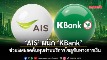 ‘AIS’ผนึก‘KBANK’ เชื่อมโยงบริการดิจิทัลกับโซลูชันทางการเงิน