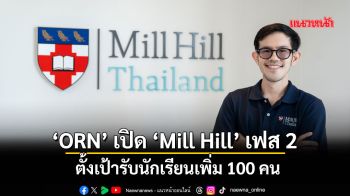‘ORN’ เปิด ‘Mill Hill’ เฟส 2 ตั้งเป้ารับนักเรียนเพิ่ม 100 คน