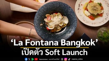 La Fontana Bangkok เปิดตัวรอบ Soft Launch พร้อมยกระดับประสบการณ์การรับประทานอาหารใจกลางกรุงเทพฯ แล้ววันนี้!