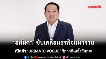 ‘อนันดา’ เปิดตัว ‘URBANIO VOGUE’ วิภาวดี-แจ้งวัฒนะ