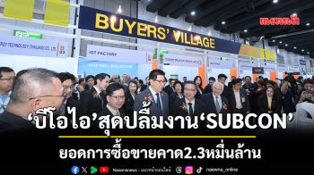 บีโอไอ’สุดปลื้มงาน‘SUBCON’ยอดการซื้อขายคาด2.3หมื่นล้าน