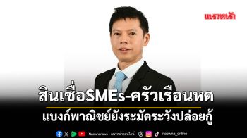 สินเชื่อSMEs-ครัวเรือนหด แบงก์พาณิชย์ยังระมัดระวังปล่อยกู้