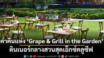 ค่ำคืนแห่ง ‘Grape & Grill in the Garden’ ดินเนอร์กลางสวนสุดเอ็กซ์คลูซีฟ