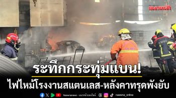 ระทึกกระทุ่มแบน! ไฟไหม้โรงงานสแตนเลส ตะลึงซ้ำ!พม่าวอนหาเงิน-ทองในเถ้าถ่าน