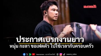 หนุ่ม กะลา ประกาศเบรกงานยาว! ขอเฟดตัวจากวงการ พักใจ ใช้เวลากับครอบครัว