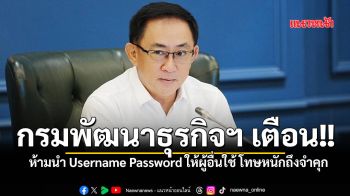 กรมพัฒนาธุรกิจฯ เตือน!!  ห้ามนำ Username Password ให้ผู้อื่นใช้ โทษหนักถึงจำคุก