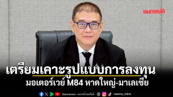 เตรียมเคาะรูปแบบการลงทุน  มอเตอร์เวย์ M84 หาดใหญ่-มาเลเซีย