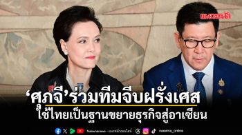‘ศุภจี’ร่วมทีมจีบฝรั่งเศส ใช้ไทยเป็นฐานขยายธุรกิจสู่อาเซียน