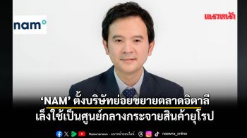 ‘NAM’ตั้งบริษัทย่อยขยายตลาดอิตาลี เล็งใช้เป็นศูนย์กลางกระจายสินค้ายุโรป