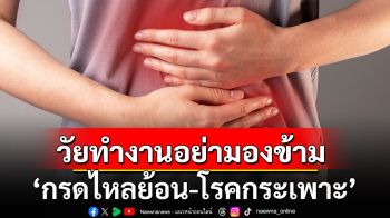 วัยทำงานอย่ามองข้าม ‘กรดไหลย้อน-โรคกระเพาะ’ เสี่ยงโรคระบบทางเดินอาหารส่วนบนเรื้อรัง