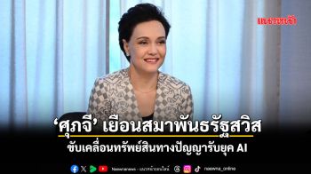 ‘ศุภจี’เยือนสมาพันธรัฐสวิส ขับเคลื่อนทรัพย์สินทางปัญญารับยุค AI