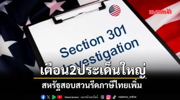 เตือน2ประเด็นใหญ่ สหรัฐสอบสวนรีดภาษีไทยเพิ่ม