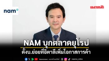 NAMบุกตลาดยุโรปตั้งบ.ย่อยที่อิตาลี ชูศูนย์กลางR&Dเพิ่มโอกาสการค้า