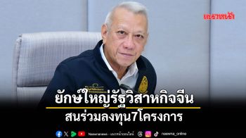 ยักษ์ใหญ่รัฐวิสาหกิจจีน สนร่วมลงทุน7โครงการ