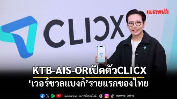 KTB-AIS-ORเปิดตัวCLICX ‘เวอร์ชวลแบงก์’รายแรกของไทย