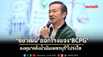 ‘ชัยวัฒน์’ออกโรงแจง‘BCPG’ ลงทุน‘คลังน้ำมันเพชรบุรี’โปร่งใส