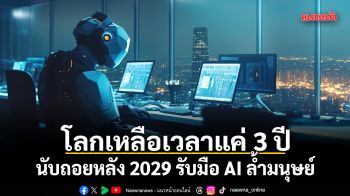 โลกเหลือเวลาแค่ 3 ปี นับถอยหลัง 2029 รับมือ AI ล้ำมนุษย์