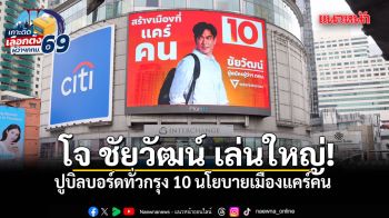 เติมกรุงเทพให้เต็ม 10! โจ ชัยวัฒน์ เล่นใหญ่ ปูบิลบอร์ดทั่วกรุง 10 นโยบายเมืองแคร์คน