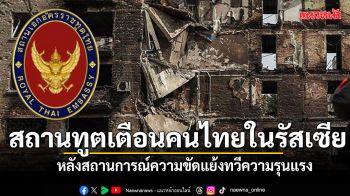 สถานทูตไทยในมอสโก ประกาศเตือนคนไทยในรัสเซีย หลังสถานการณ์ความขัดแย้งทวีความรุนแรง