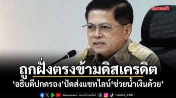 ถูกฝั่งตรงข้ามดิสเครดิต! อธิบดีปกครอง ปัดส่งแชทไลน์ ช่วยน้ำเงินด้วย