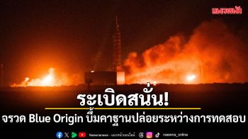 ระเบิดสนั่น! จรวด Blue Origin บึ้มคาฐานปล่อยระหว่างการทดสอบ