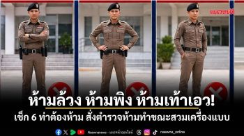 ห้ามล้วง ห้ามพิง ห้ามเท้าเอว! เช็ก 6 ท่าต้องห้าม สั่งตำรวจห้ามทำขณะสวมเครื่องแบบ
