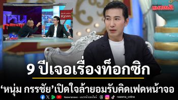 หนุ่ม กรรชัย เปิดใจล้า ยอมรับคิดเฟดหน้าจอ โหนกระแส  ลั่น 9 ปีเจอเรื่องท็อกซิกจนต้องพบจิตแพทย์
