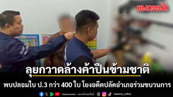 ลุยกวาดล้างขบวนการค้าปืนข้ามชาติ พบปลอมใบ ป.3 กว่า 400 ใบ โยงอดีตปลัดอำเภอร่วมขบวนการ