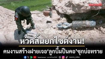 หวิดสิ้นชื่อยกไซต์งาน! คนงานสร้างฝายเจอ \'ลูกบึ้มปืนคอ\' ซุกบ่อทรายผสมปูน