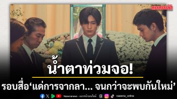 น้ำตาท่วมจอ รอบสื่อ แด่การจากลา... จนกว่าจะพบกันใหม่ Until We Meet Again