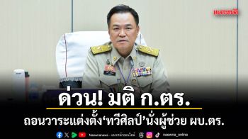 ด่วน!มติ ก.ตร. ถอนวาระแต่งตั้ง พล.ต.ท.ทวีศิลป์ นั่งผู้ช่วย ผบ.ตร.