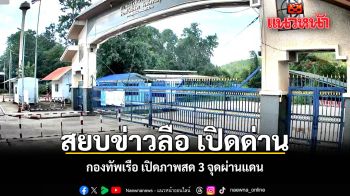 สยบข่าวลือ เปิดด่าน กองทัพเรือ เปิดภาพสด 3 จุดผ่านแดน