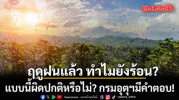 กรมอุตุฯ เผยเหตุผล ฤดูฝนแล้ว ทำไมยังร้อน อบอ้าวแบบนี้ผิดปกติหรือไม่?