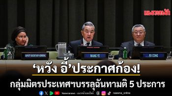 หวัง อี้ ประกาศก้อง! จีนนำทัพกลุ่มมิตรประเทศเพื่อธรรมาภิบาลโลก บรรลุฉันทามติ 5 ประการ