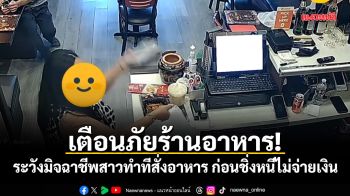 เตือนภัยร้านอาหาร! ระวังมิจฉาชีพสาวทำทีสั่งอาหาร ก่อนชิ่งหนีไม่จ่ายเงิน (มีคลิป)