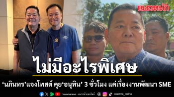 นภินทร แจงปมโพสต์ คุย อนุทิน 3 ชั่วโมง แค่เรื่องงานพัฒนา SME ไม่มีอะไรพิเศษ