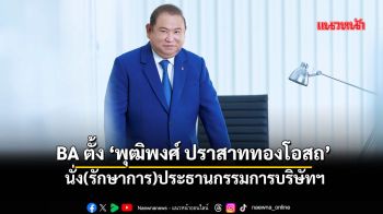 \'BA\'ตั้ง‘พุฒิพงศ์ ปราสาททองโอสถ’ นั่ง(รักษาการ)ประธานกรรมการบริษัทฯ