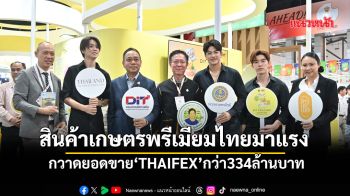 สินค้าเกษตรพรีเมียมไทยมาแรง กวาดยอดขาย‘THAIFEX’ กว่า334ล้านบาท