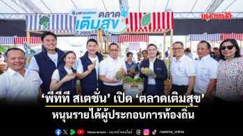 ‘พีทีที สเตชั่น’เปิด‘ตลาดเติมสุข’ หนุนรายได้ผู้ประกอบการท้องถิ่น