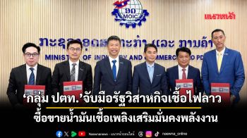 ‘กลุ่ม ปตท.’จับมือรัฐวิสาหกิจเชื้อไฟลาว ซื้อขายน้ำมันเชื้อเพลิงเสริมมั่นคงพลังงาน